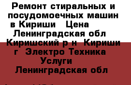 Ремонт стиральных и посудомоечных машин в Кириши › Цена ­ 100 - Ленинградская обл., Киришский р-н, Кириши г. Электро-Техника » Услуги   . Ленинградская обл.